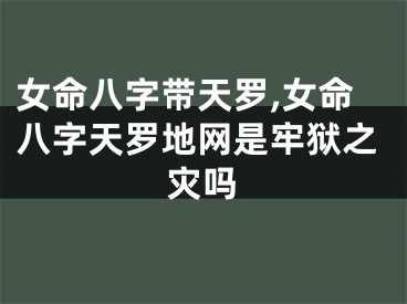 女命八字带天罗,女命八字天罗地网是牢狱之灾吗
