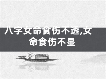 八字女命食伤不透,女命食伤不显