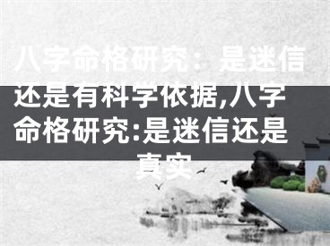 八字命格研究：是迷信还是有科学依据,八字命格研究:是迷信还是真实