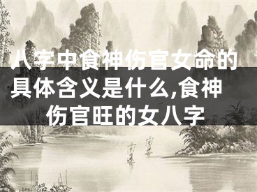 八字中食神伤官女命的具体含义是什么,食神伤官旺的女八字
