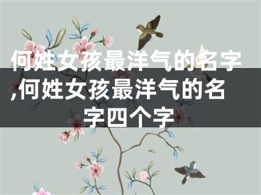 何姓女孩最洋气的名字,何姓女孩最洋气的名字四个字