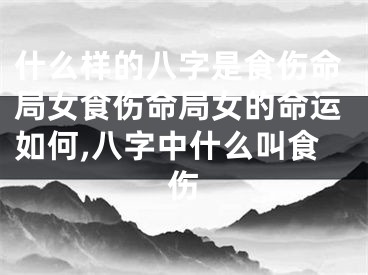 什么样的八字是食伤命局女食伤命局女的命运如何,八字中什么叫食伤
