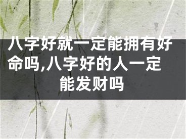 八字好就一定能拥有好命吗,八字好的人一定能发财吗