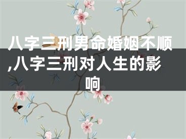八字三刑男命婚姻不顺,八字三刑对人生的影响