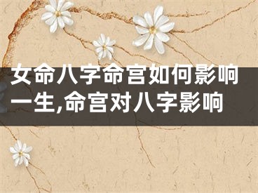 女命八字命宫如何影响一生,命宫对八字影响