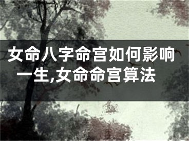 女命八字命宫如何影响一生,女命命宫算法