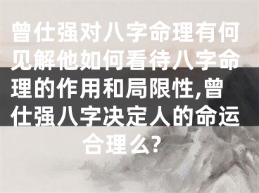 曾仕强对八字命理有何见解他如何看待八字命理的作用和局限性,曾仕强八字决定人的命运合理么?