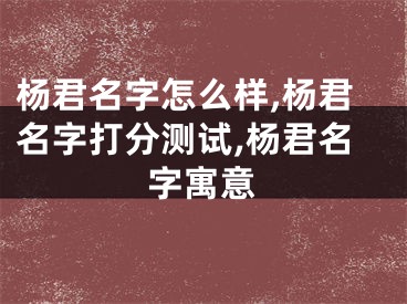 杨君名字怎么样,杨君名字打分测试,杨君名字寓意