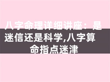 八字命理详细讲座：是迷信还是科学,八字算命指点迷津