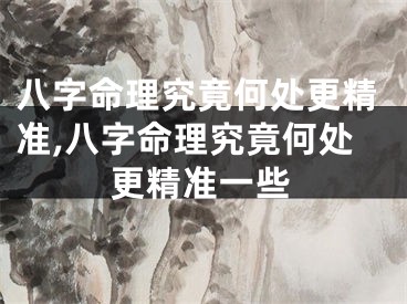 八字命理究竟何处更精准,八字命理究竟何处更精准一些
