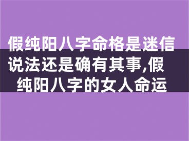 假纯阳八字命格是迷信说法还是确有其事,假纯阳八字的女人命运