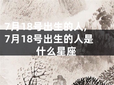 7月18号出生的人,7月18号出生的人是什么星座