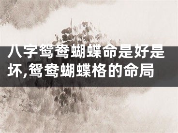 八字鸳鸯蝴蝶命是好是坏,鸳鸯蝴蝶格的命局