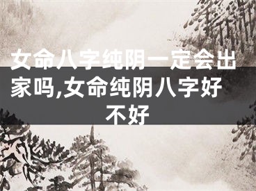 女命八字纯阴一定会出家吗,女命纯阴八字好不好
