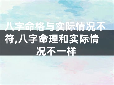 八字命格与实际情况不符,八字命理和实际情况不一样