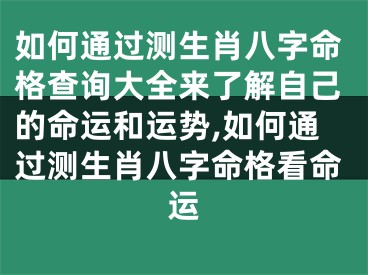 如何通过测生肖八字命格查询大全来了解自己的命运和运势,如何通过测生肖八字命格看命运
