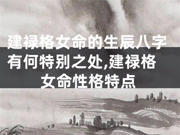建禄格女命的生辰八字有何特别之处,建禄格女命性格特点