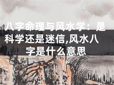 八字命理与风水学：是科学还是迷信,风水八字是什么意思