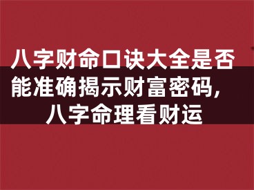 八字财命口诀大全是否能准确揭示财富密码,八字命理看财运