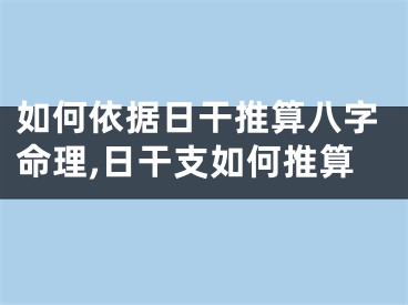 如何依据日干推算八字命理,日干支如何推算