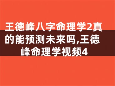 王德峰八字命理学2真的能预测未来吗,王德峰命理学视频4