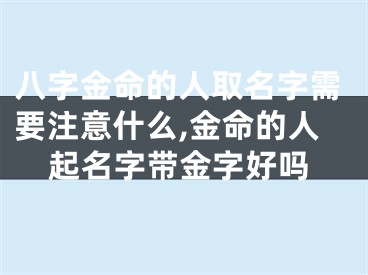 八字金命的人取名字需要注意什么,金命的人起名字带金字好吗
