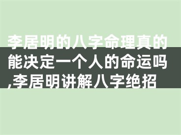 李居明的八字命理真的能决定一个人的命运吗,李居明讲解八字绝招