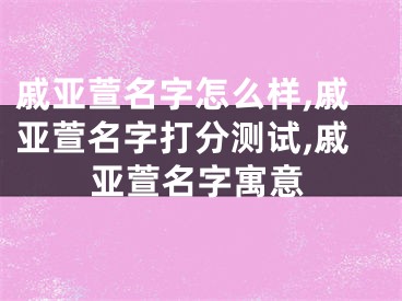 戚亚萱名字怎么样,戚亚萱名字打分测试,戚亚萱名字寓意