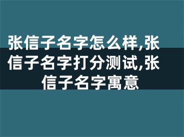 张信子名字怎么样,张信子名字打分测试,张信子名字寓意