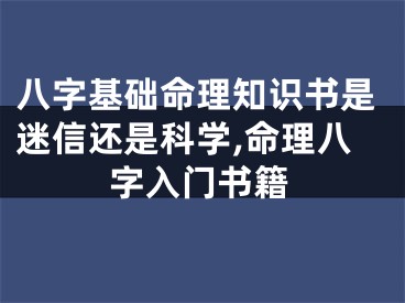 八字基础命理知识书是迷信还是科学,命理八字入门书籍