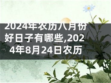 2024年农历八月份好日子有哪些,2024年8月24日农历