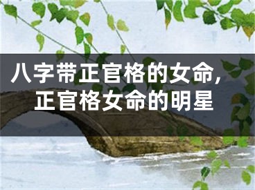 八字带正官格的女命,正官格女命的明星