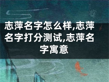 志萍名字怎么样,志萍名字打分测试,志萍名字寓意
