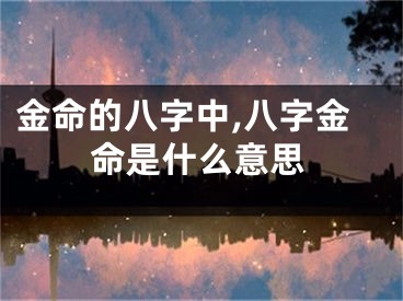 金命的八字中,八字金命是什么意思