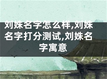 刘姝名字怎么样,刘姝名字打分测试,刘姝名字寓意