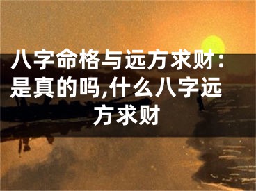 八字命格与远方求财：是真的吗,什么八字远方求财