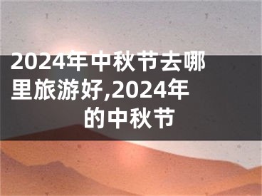 2024年中秋节去哪里旅游好,2024年的中秋节