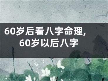 60岁后看八字命理,60岁以后八字