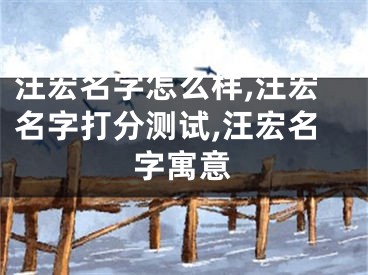 汪宏名字怎么样,汪宏名字打分测试,汪宏名字寓意