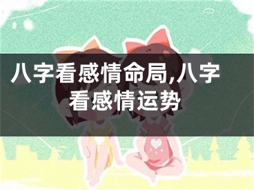 八字看感情命局,八字看感情运势