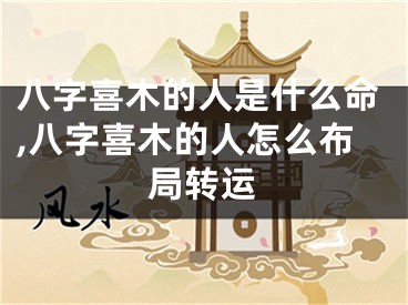 八字喜木的人是什么命,八字喜木的人怎么布局转运