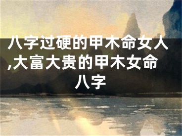 八字过硬的甲木命女人,大富大贵的甲木女命八字