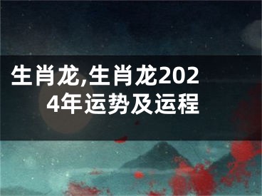 生肖龙,生肖龙2024年运势及运程