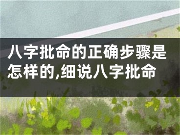 八字批命的正确步骤是怎样的,细说八字批命
