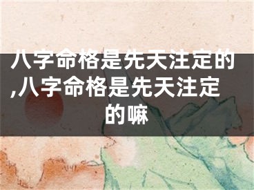 八字命格是先天注定的,八字命格是先天注定的嘛