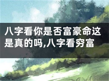 八字看你是否富豪命这是真的吗,八字看穷富