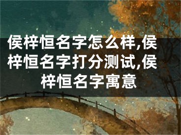 侯梓恒名字怎么样,侯梓恒名字打分测试,侯梓恒名字寓意