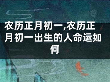 农历正月初一,农历正月初一出生的人命运如何