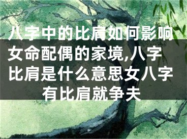 八字中的比肩如何影响女命配偶的家境,八字比肩是什么意思女八字有比肩就争夫