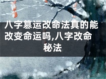 八字篡运改命法真的能改变命运吗,八字改命秘法